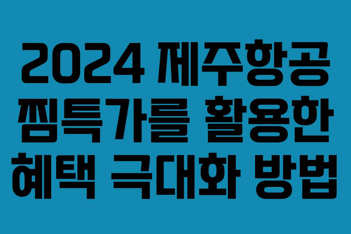 2024 제주항공 찜특가를 활용한 혜택 극대화 방법