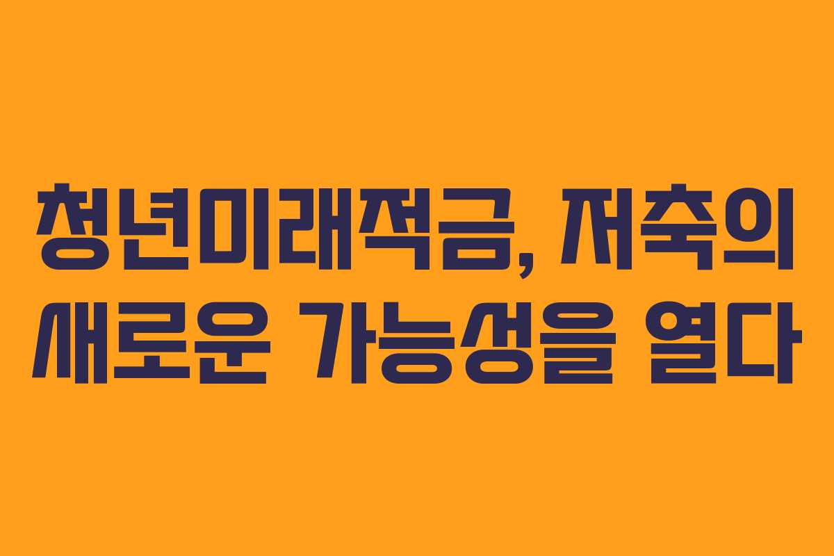 청년미래적금, 저축의 새로운 가능성을 열다