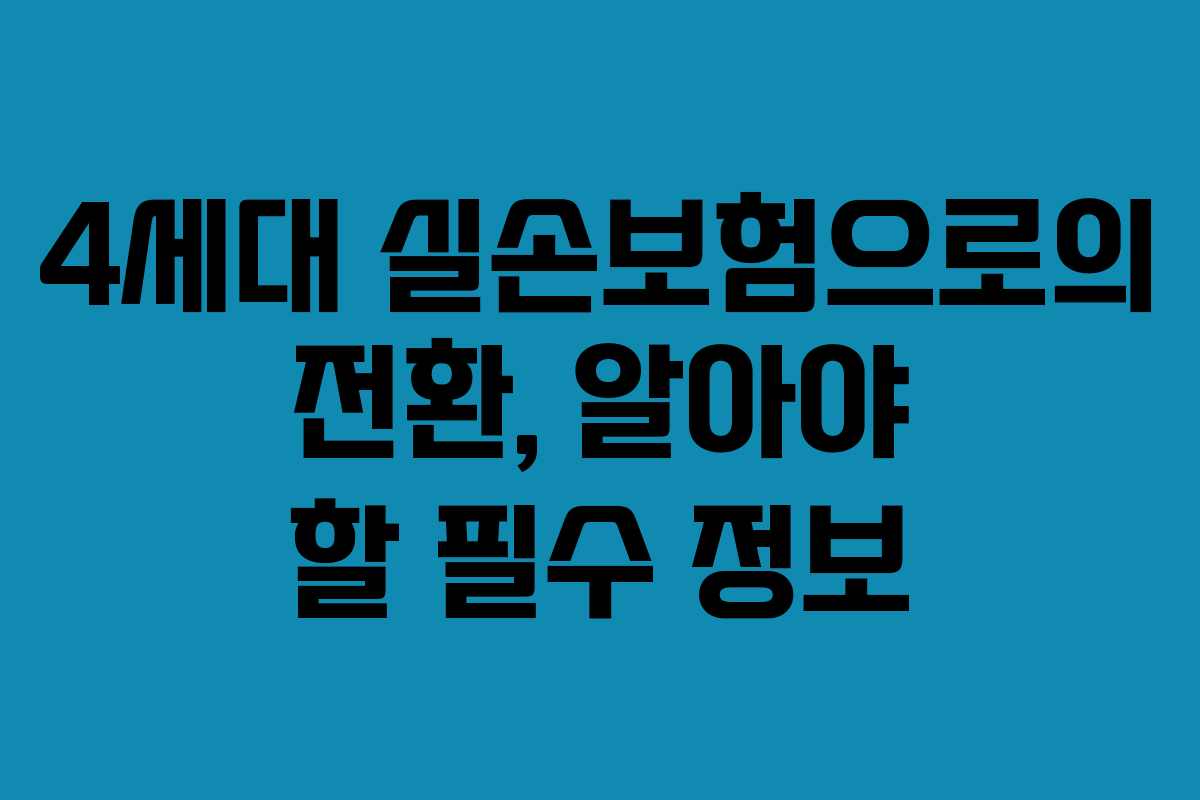 4세대 실손보험으로의 전환, 알아야 할 필수 정보