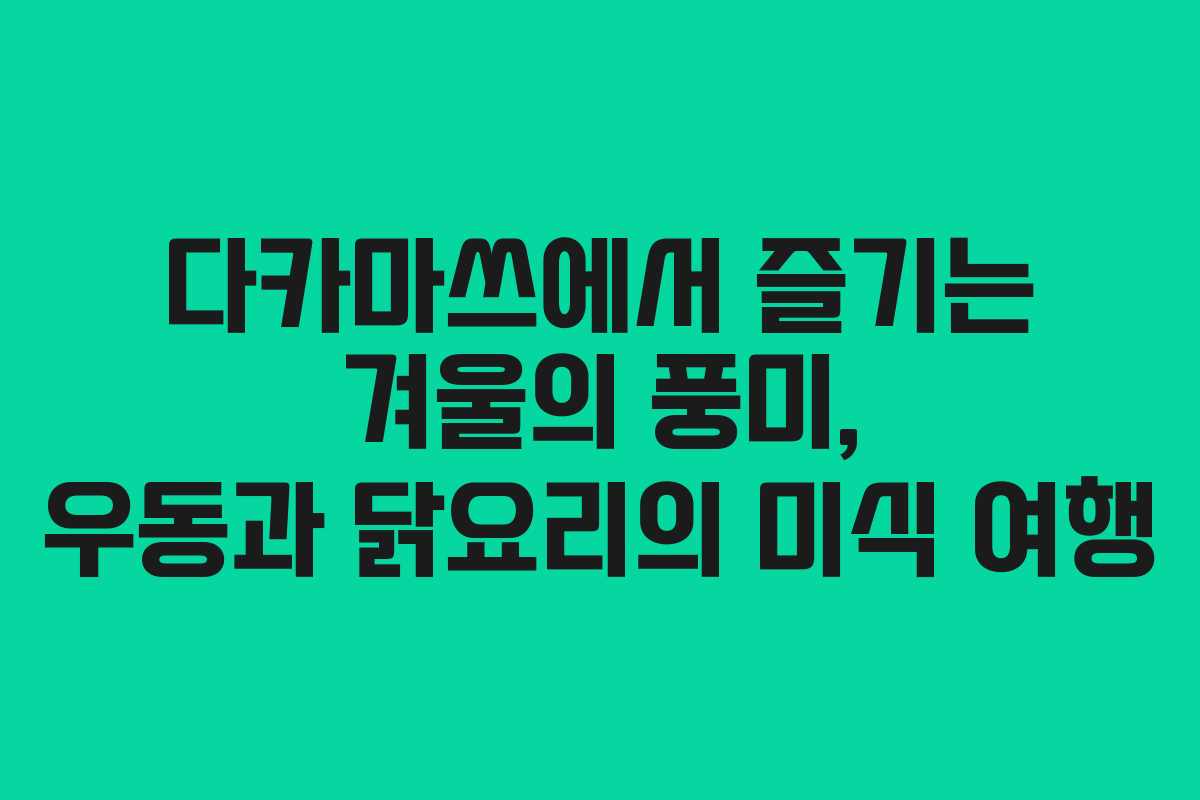 다카마쓰에서 즐기는 겨울의 풍미, 우동과 닭요리의 미식 여행