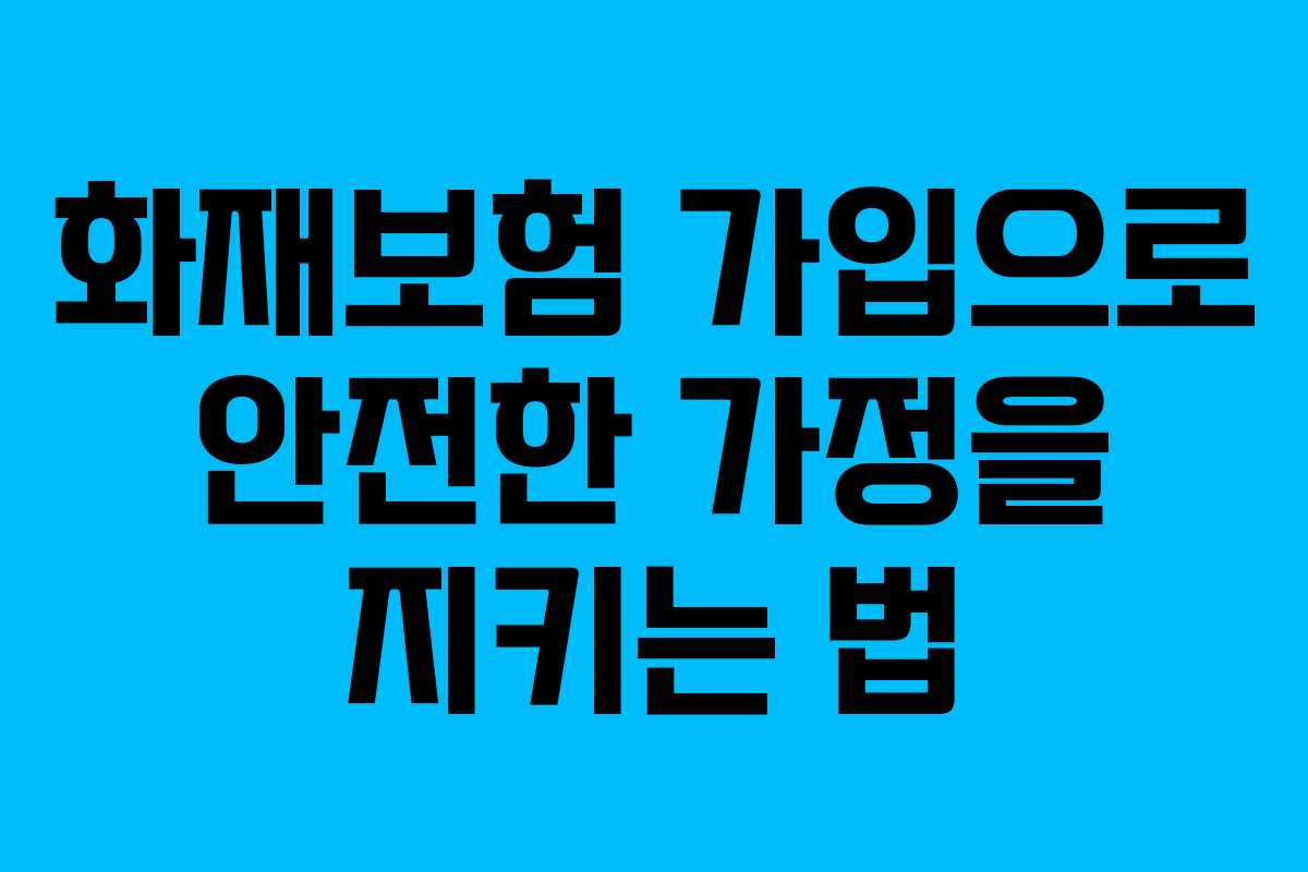 화재보험 가입으로 안전한 가정을 지키는 법