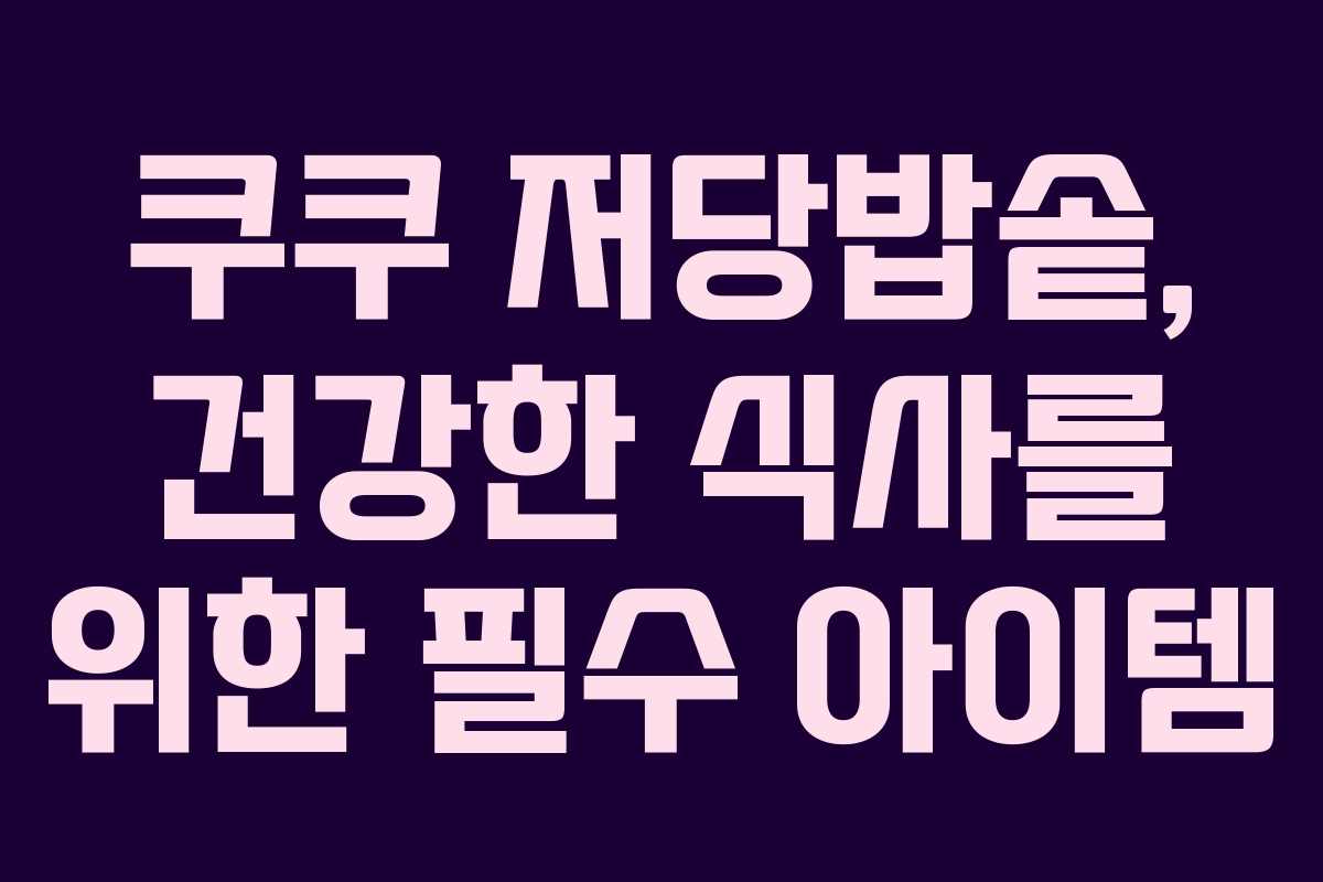 쿠쿠 저당밥솥, 건강한 식사를 위한 필수 아이템