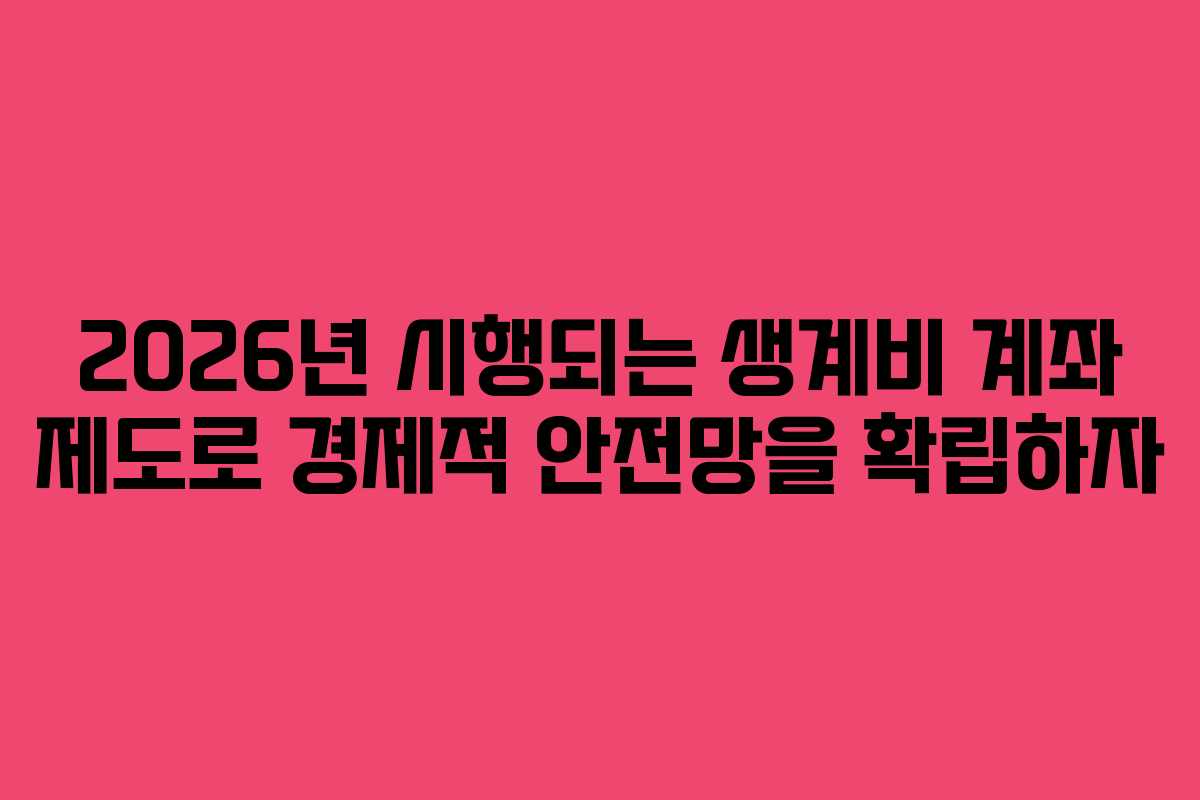 2026년 시행되는 생계비 계좌 제도로 경제적 안전망을 확립하자