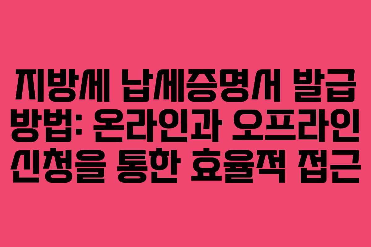 지방세 납세증명서 발급 방법: 온라인과 오프라인 신청을 통한 효율적 접근