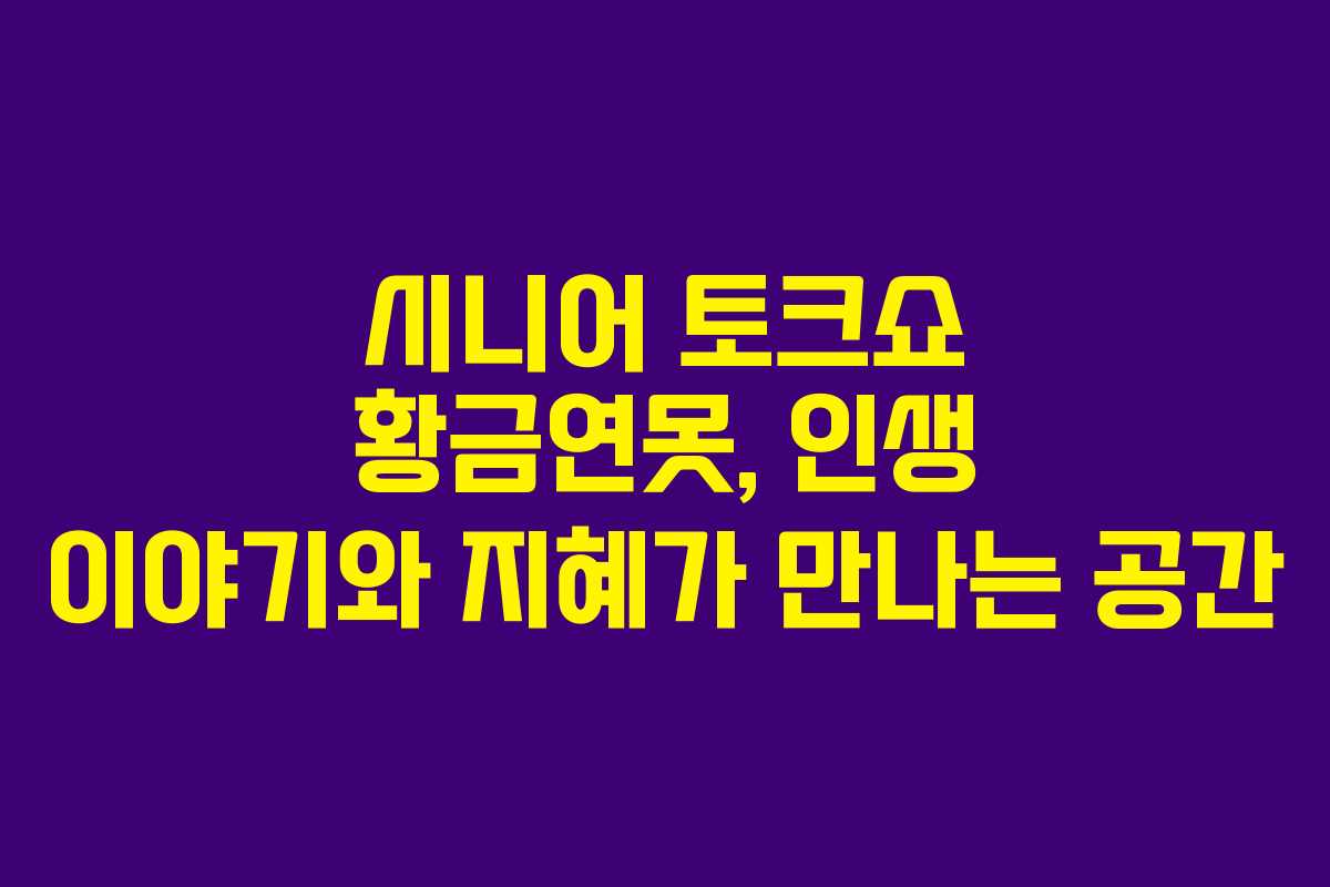 시니어 토크쇼 황금연못, 인생 이야기와 지혜가 만나는 공간