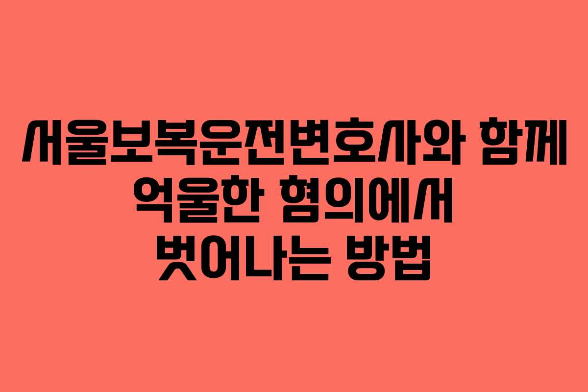 서울보복운전변호사와 함께 억울한 혐의에서 벗어나는 방법