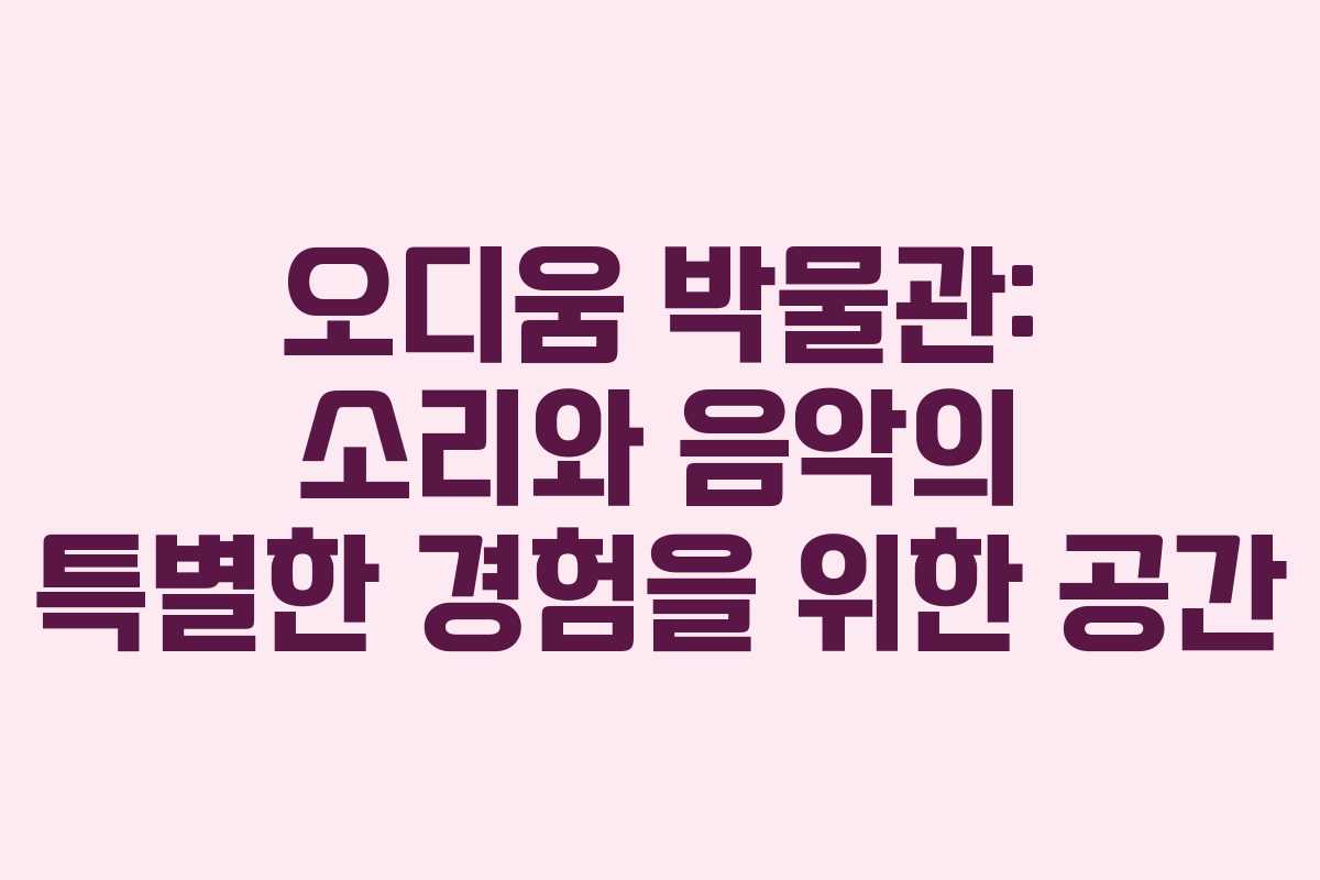 오디움 박물관: 소리와 음악의 특별한 경험을 위한 공간