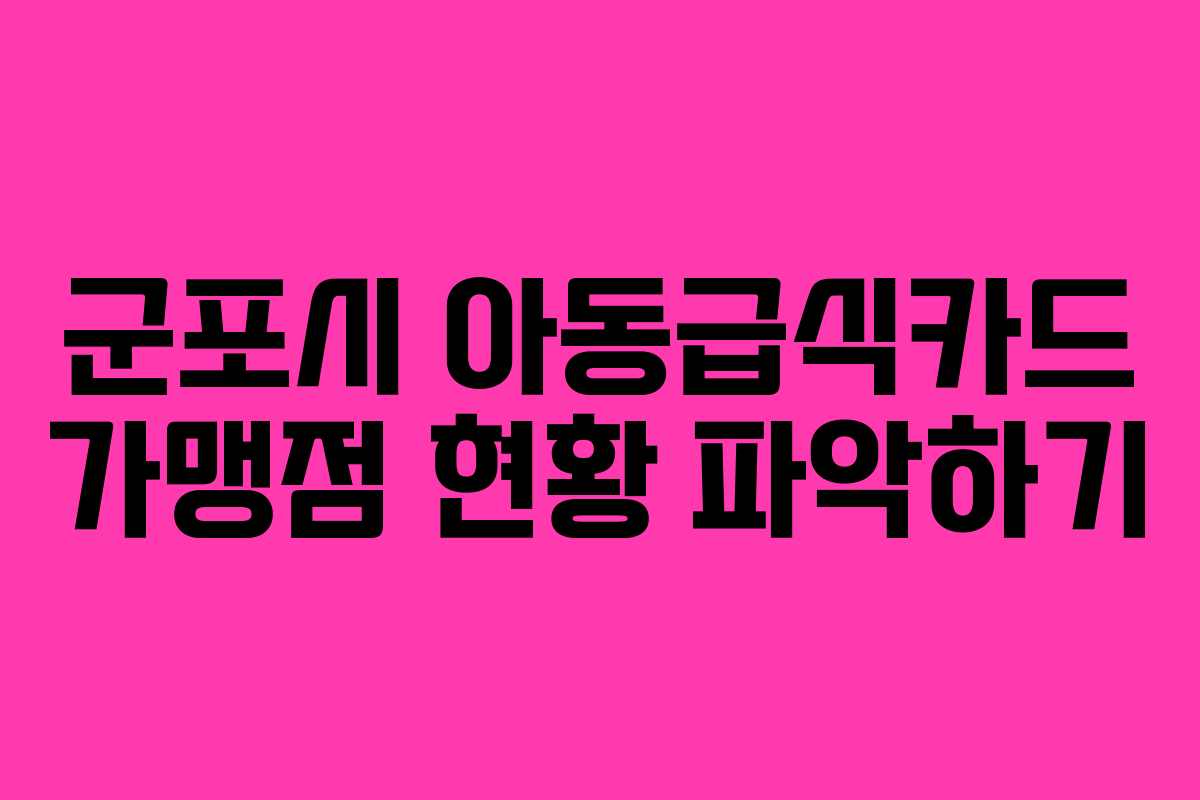 군포시 아동급식카드 가맹점 현황 파악하기