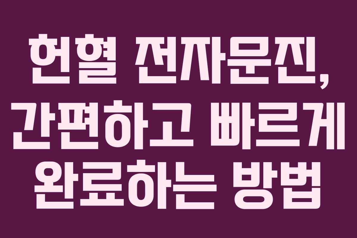 헌혈 전자문진, 간편하고 빠르게 완료하는 방법