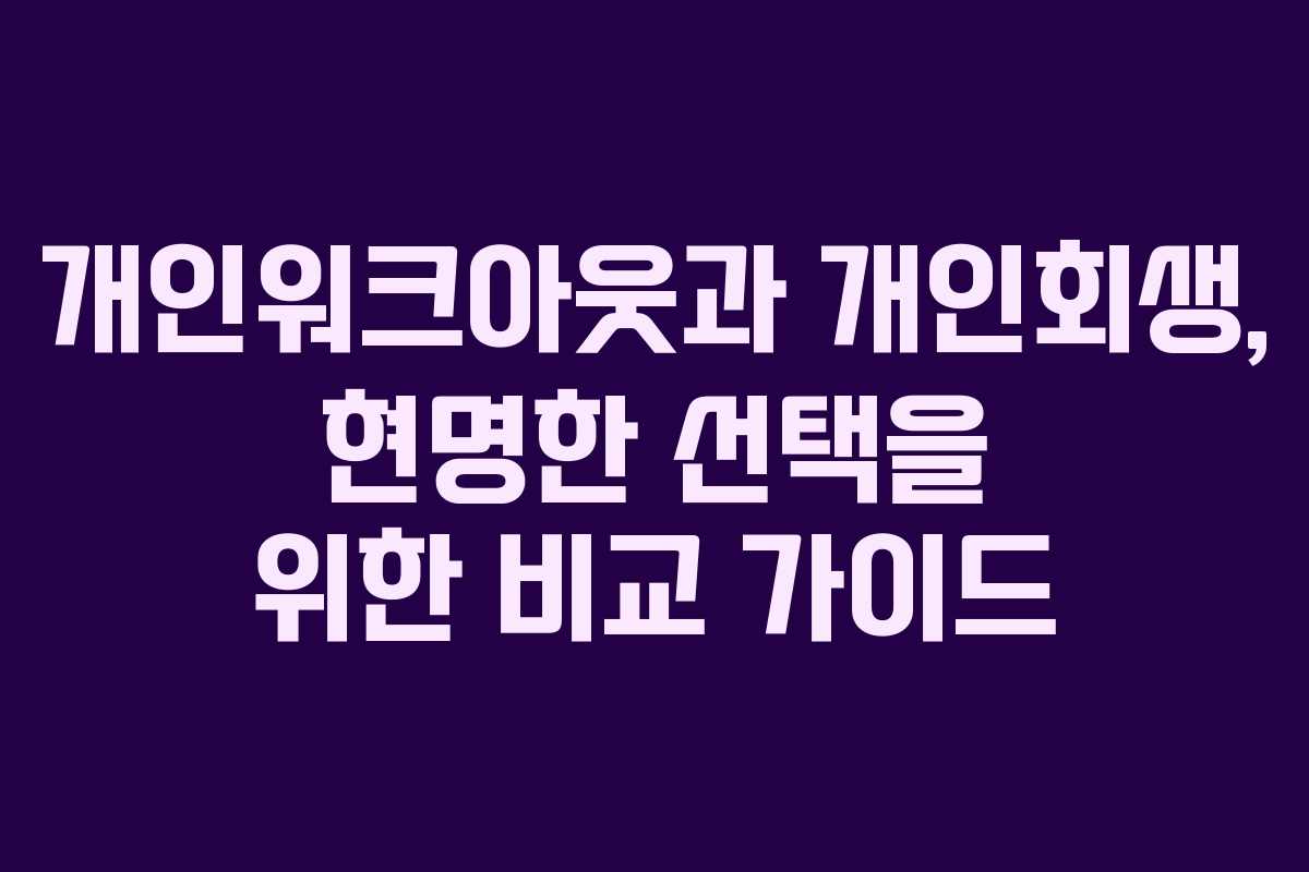 개인워크아웃과 개인회생, 현명한 선택을 위한 비교 가이드