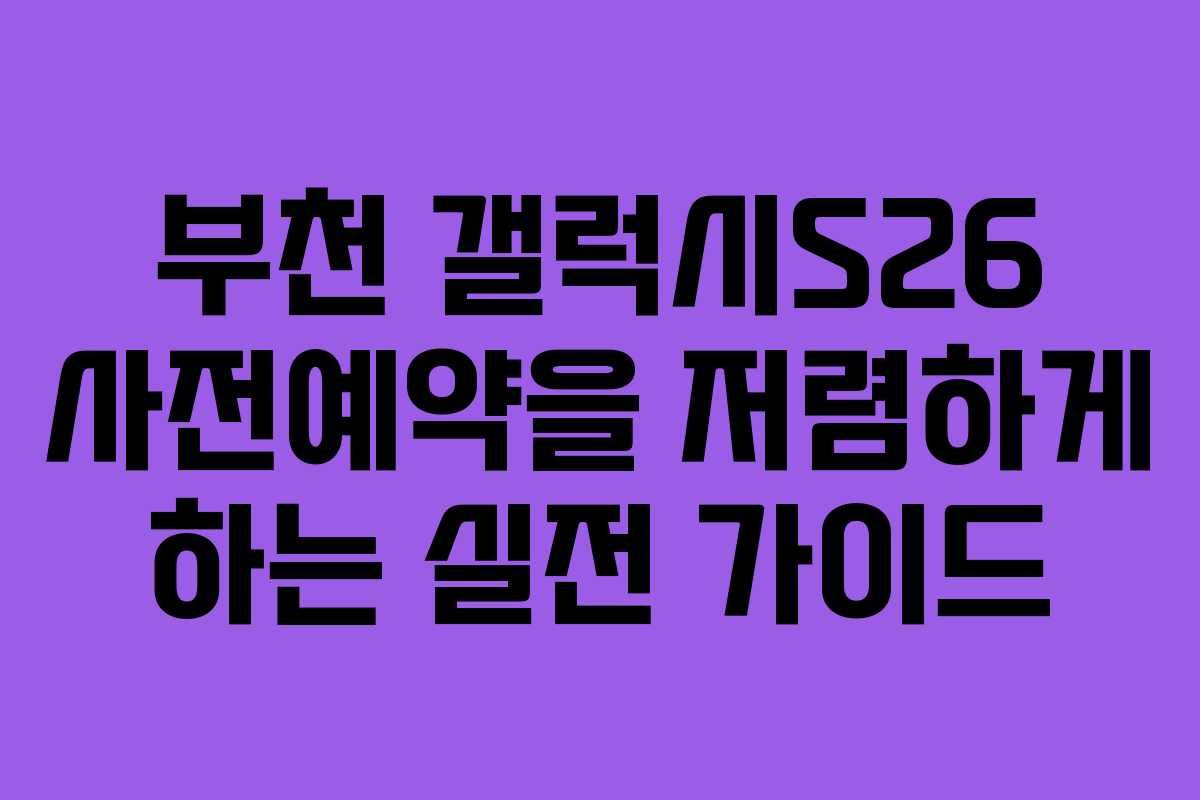 부천 갤럭시S26 사전예약을 저렴하게 하는 실전 가이드