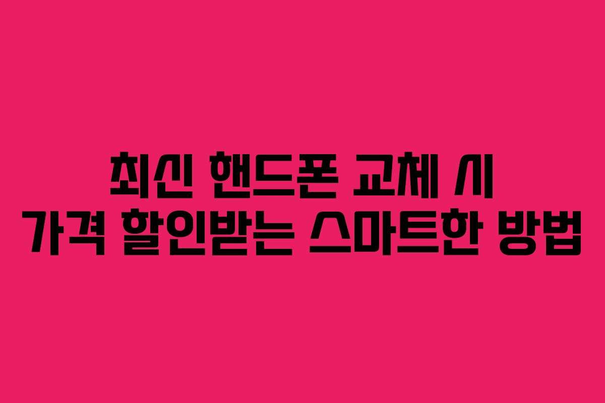 최신 핸드폰 교체 시 가격 할인받는 스마트한 방법