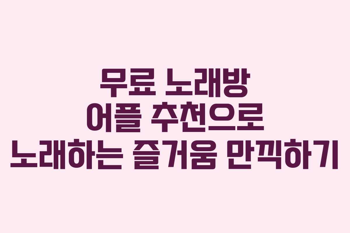 무료 노래방 어플 추천으로 노래하는 즐거움 만끽하기