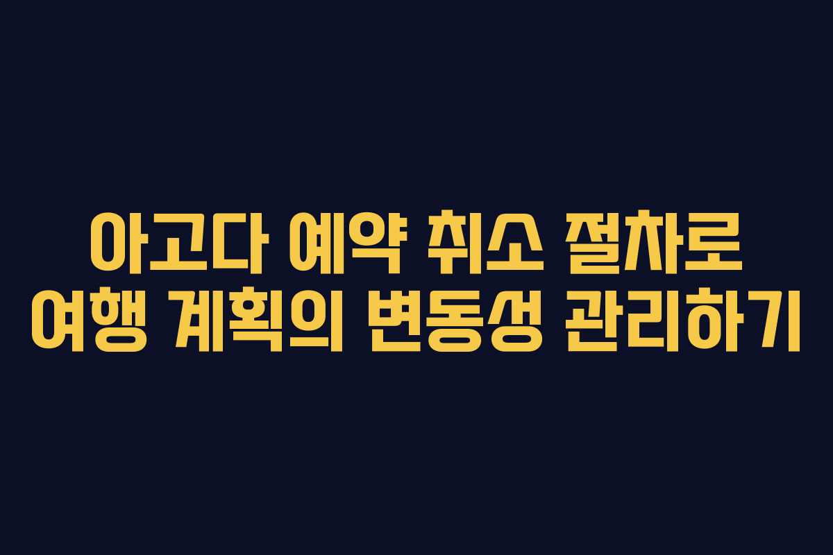 아고다 예약 취소 절차로 여행 계획의 변동성 관리하기