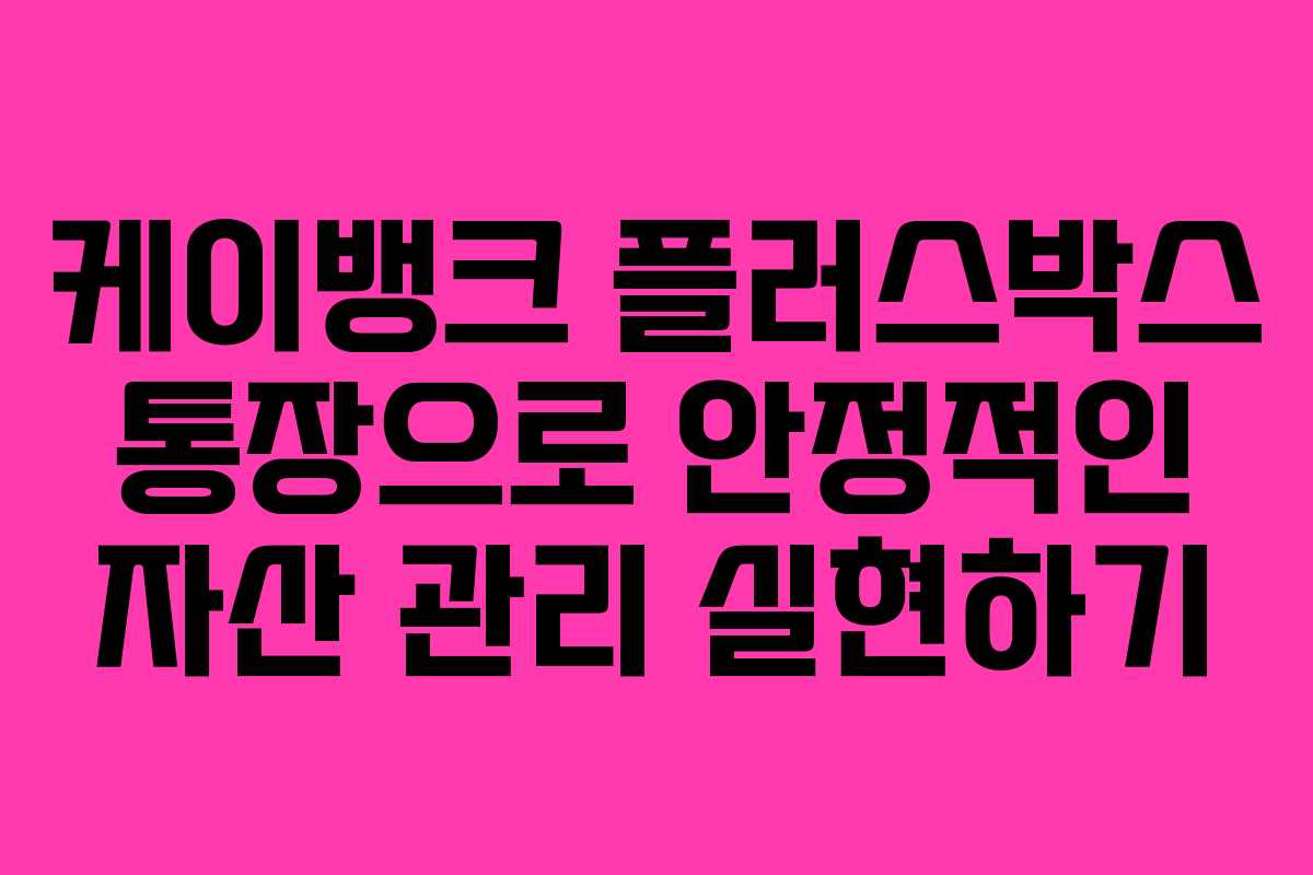 케이뱅크 플러스박스 통장으로 안정적인 자산 관리 실현하기