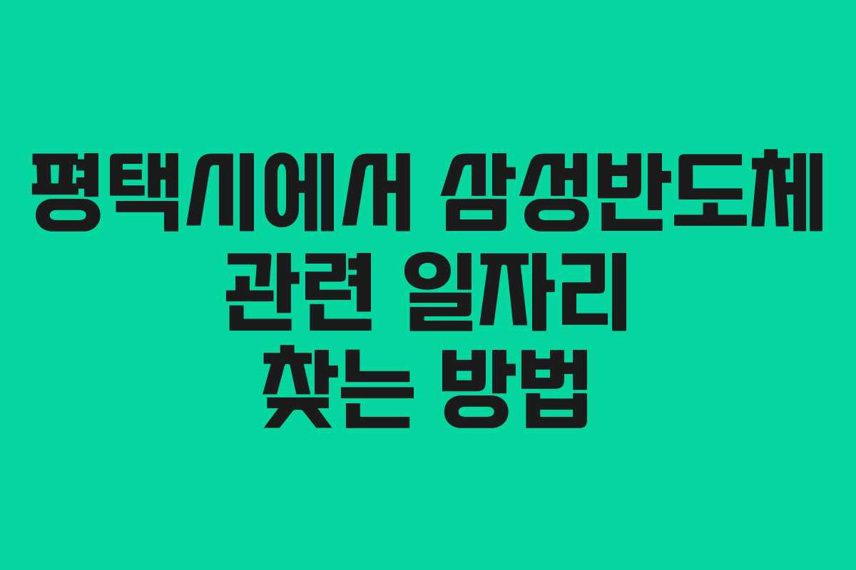 평택시에서 삼성반도체 관련 일자리 찾는 방법