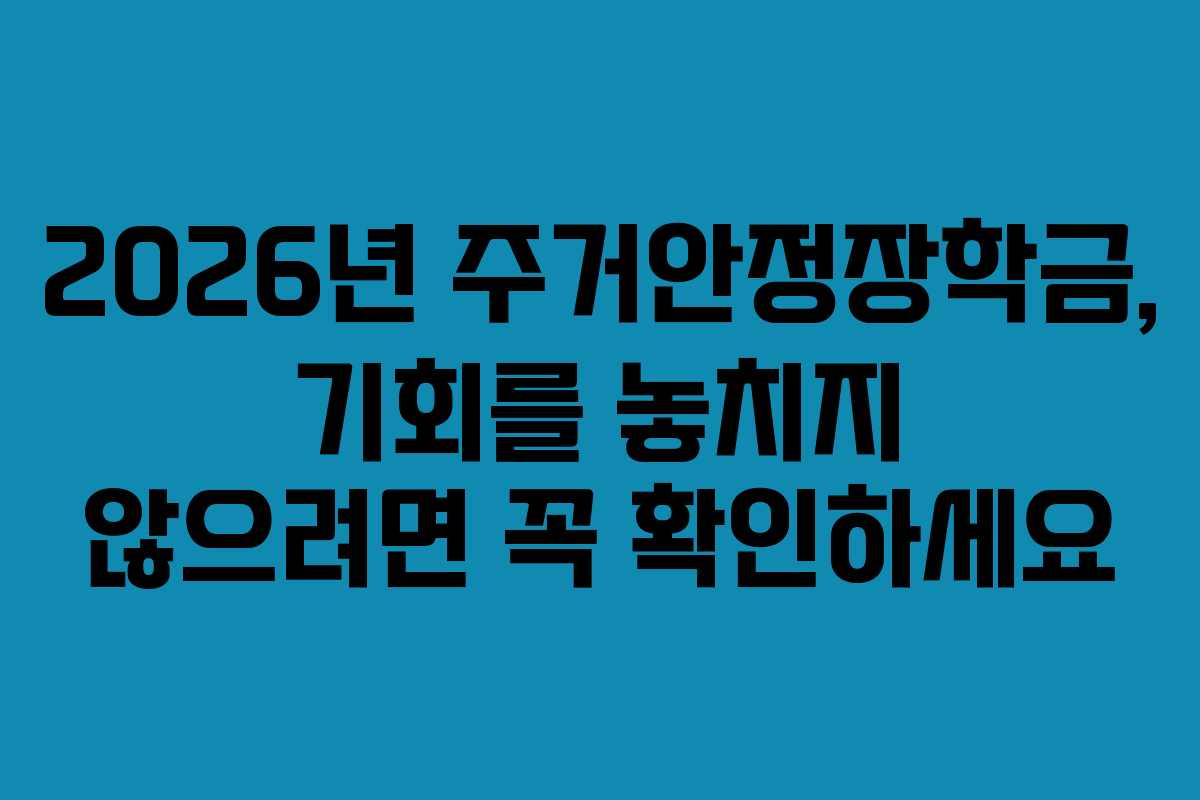 2026년 주거안정장학금, 기회를 놓치지 않으려면 꼭 확인하세요