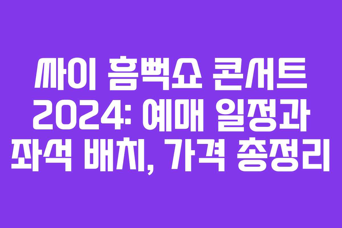 싸이 흠뻑쇼 콘서트 2024: 예매 일정과 좌석 배치, 가격 총정리