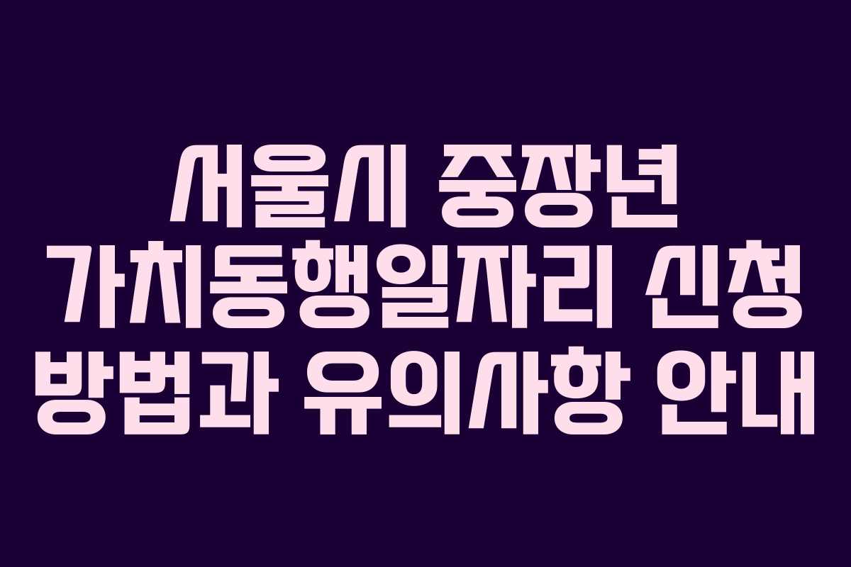 서울시 중장년 가치동행일자리 신청 방법과 유의사항 안내