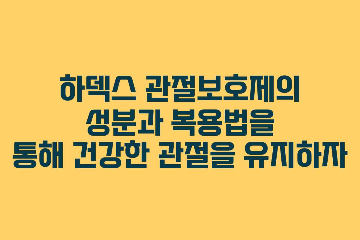 하덱스 관절보호제의 성분과 복용법을 통해 건강한 관절을 유지하자