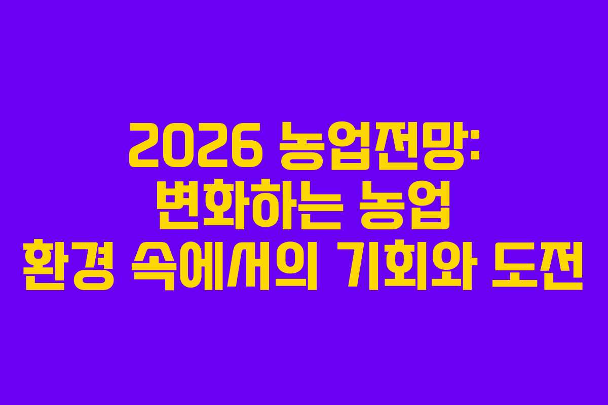 2026 농업전망: 변화하는 농업 환경 속에서의 기회와 도전
