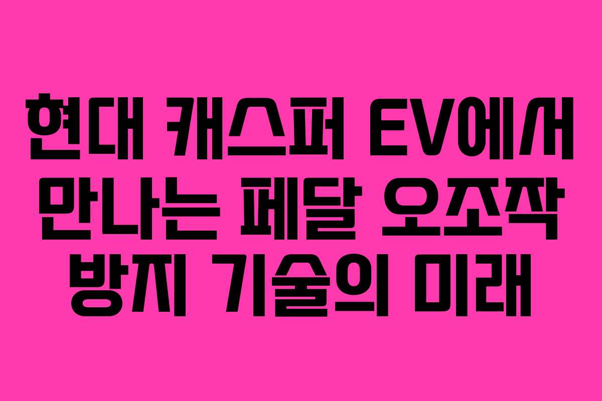 현대 캐스퍼 EV에서 만나는 페달 오조작 방지 기술의 미래