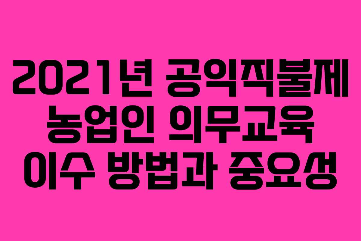 2021년 공익직불제 농업인 의무교육 이수 방법과 중요성