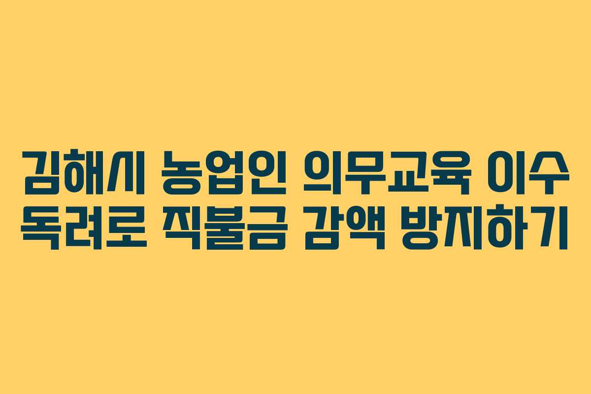 김해시 농업인 의무교육 이수 독려로 직불금 감액 방지하기