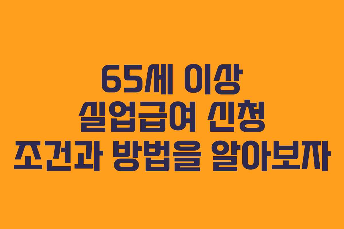 65세 이상 실업급여 신청 조건과 방법을 알아보자