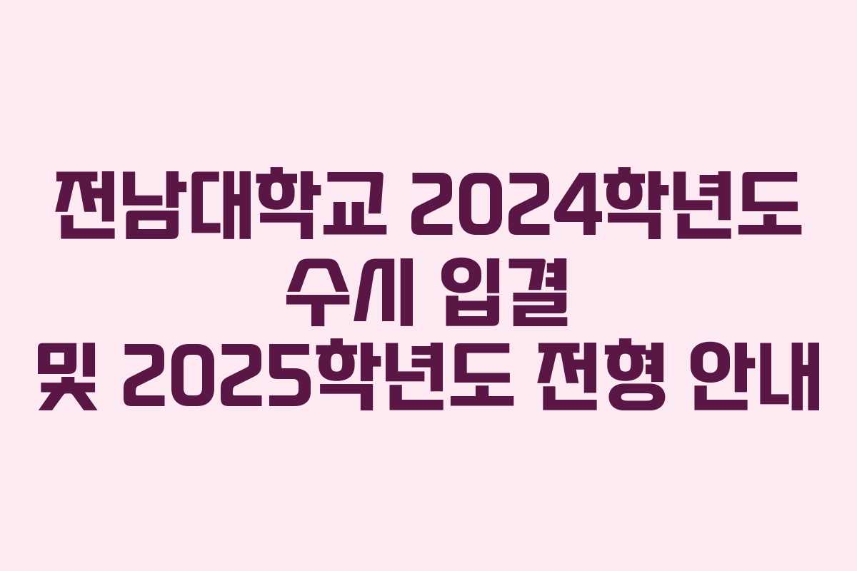 전남대학교 2024학년도 수시 입결 및 2025학년도 전형 안내