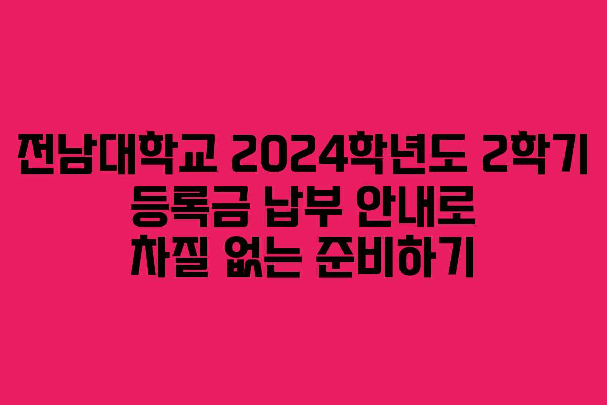 전남대학교 2024학년도 2학기 등록금 납부 안내로 차질 없는 준비하기