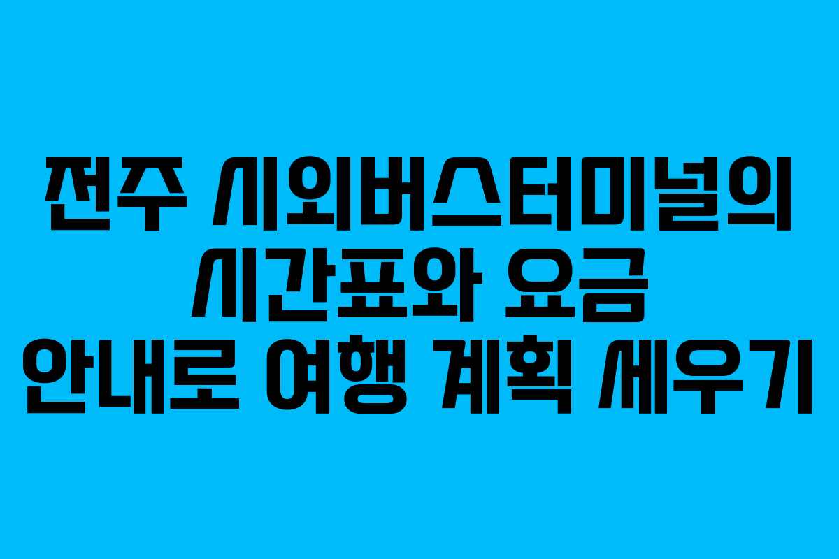 전주 시외버스터미널의 시간표와 요금 안내로 여행 계획 세우기