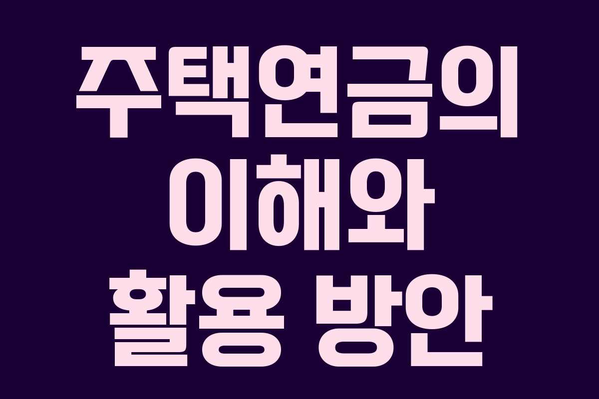 주택연금의 이해와 활용 방안