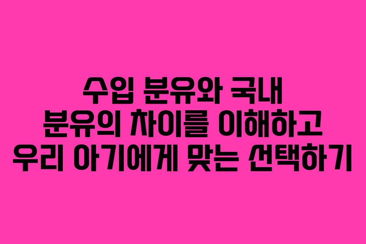 수입 분유와 국내 분유의 차이를 이해하고 우리 아기에게 맞는 선택하기