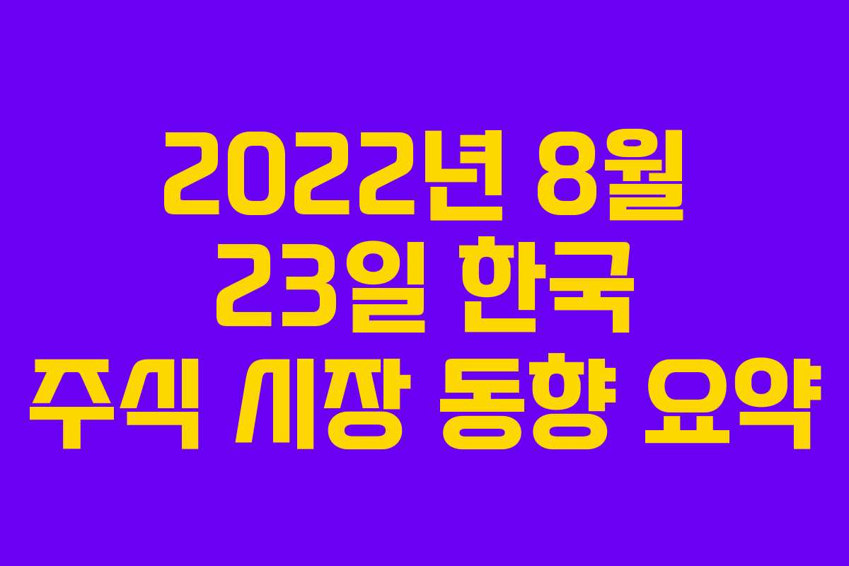 2022년 8월 23일 한국 주식 시장 동향 요약