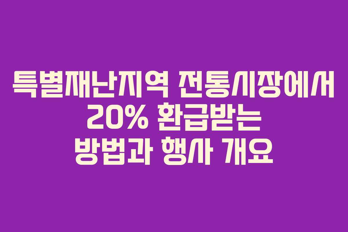 특별재난지역 전통시장에서 20% 환급받는 방법과 행사 개요