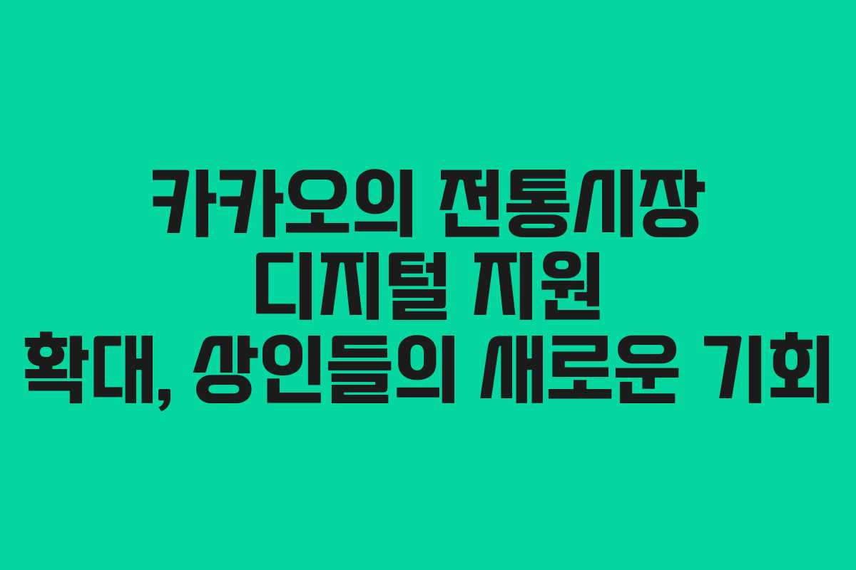 카카오의 전통시장 디지털 지원 확대, 상인들의 새로운 기회