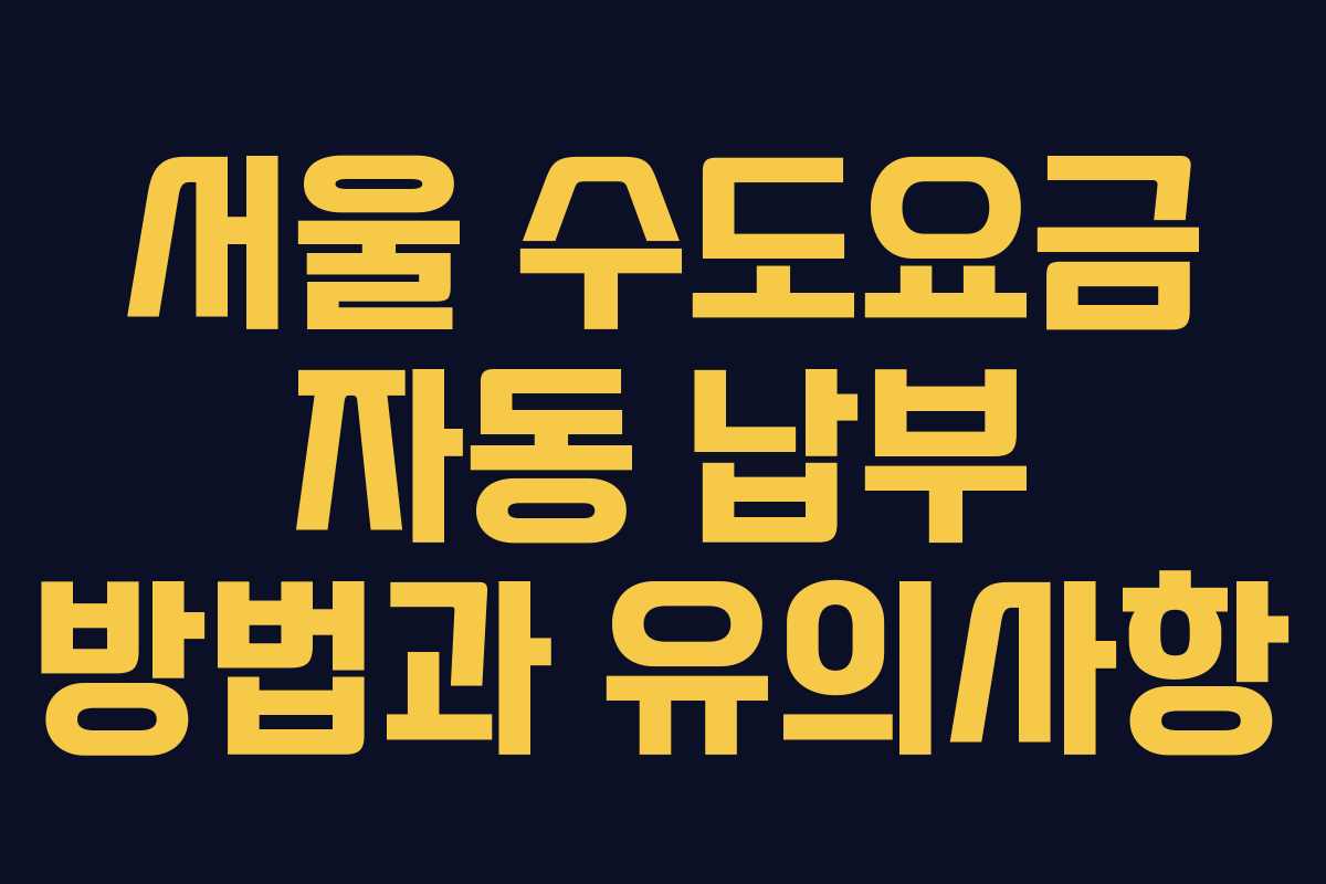 서울 수도요금 자동 납부 방법과 유의사항