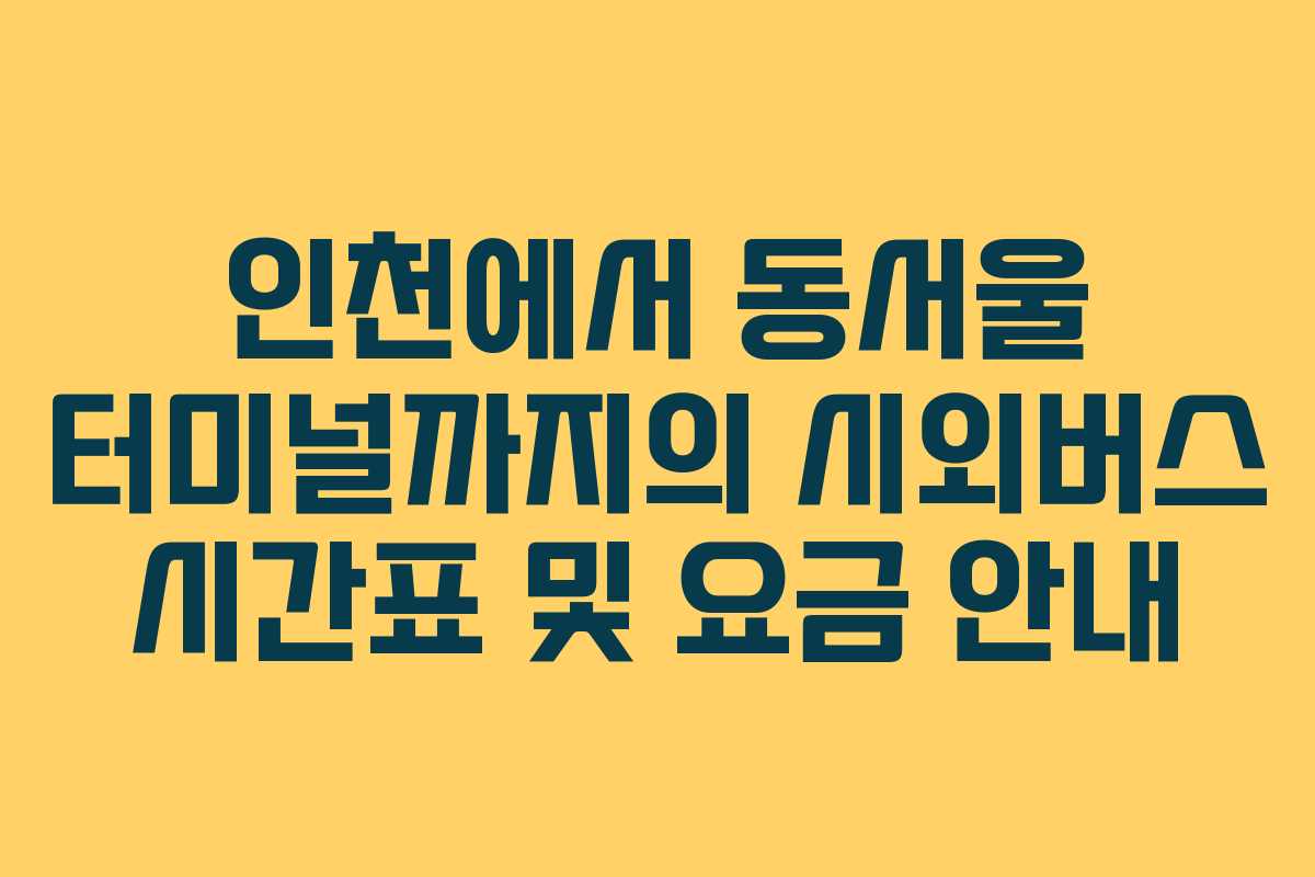 인천에서 동서울 터미널까지의 시외버스 시간표 및 요금 안내