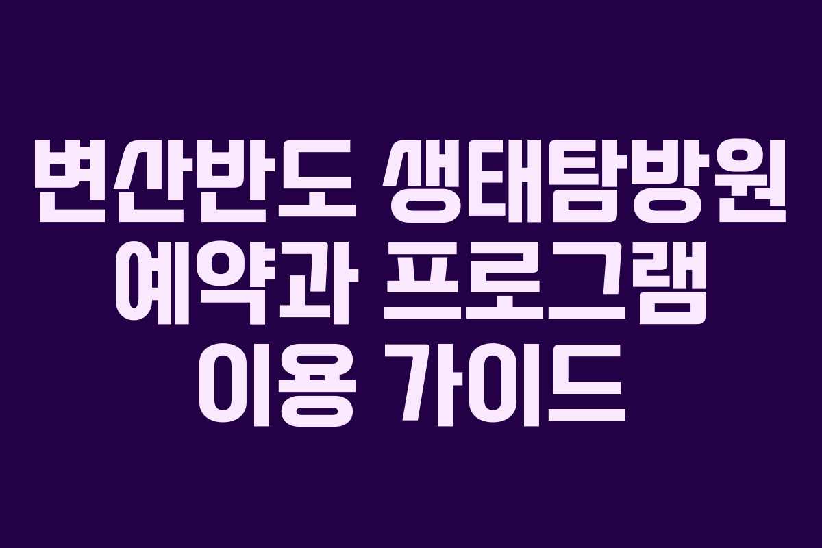 변산반도 생태탐방원 예약과 프로그램 이용 가이드