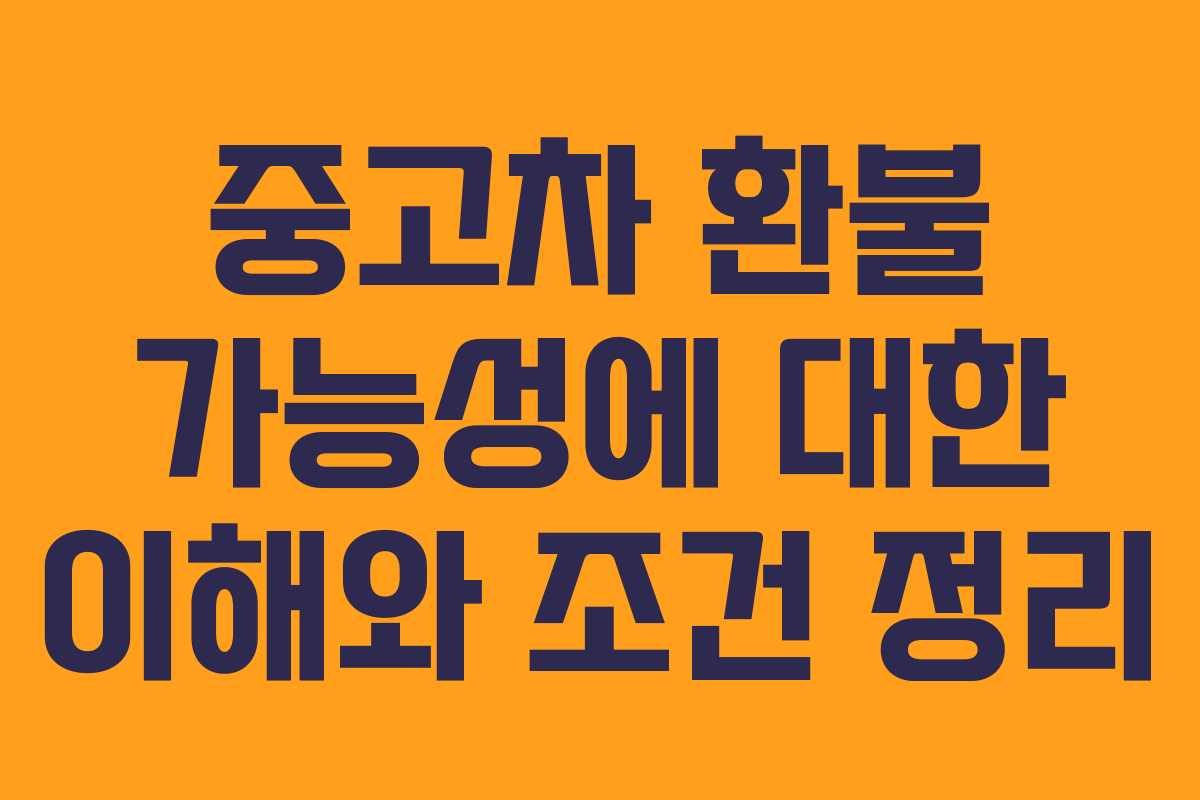 중고차 환불 가능성에 대한 이해와 조건 정리