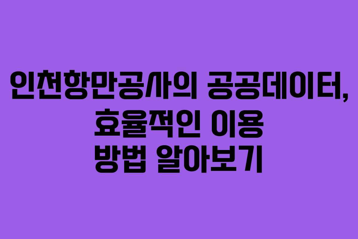 인천항만공사의 공공데이터, 효율적인 이용 방법 알아보기