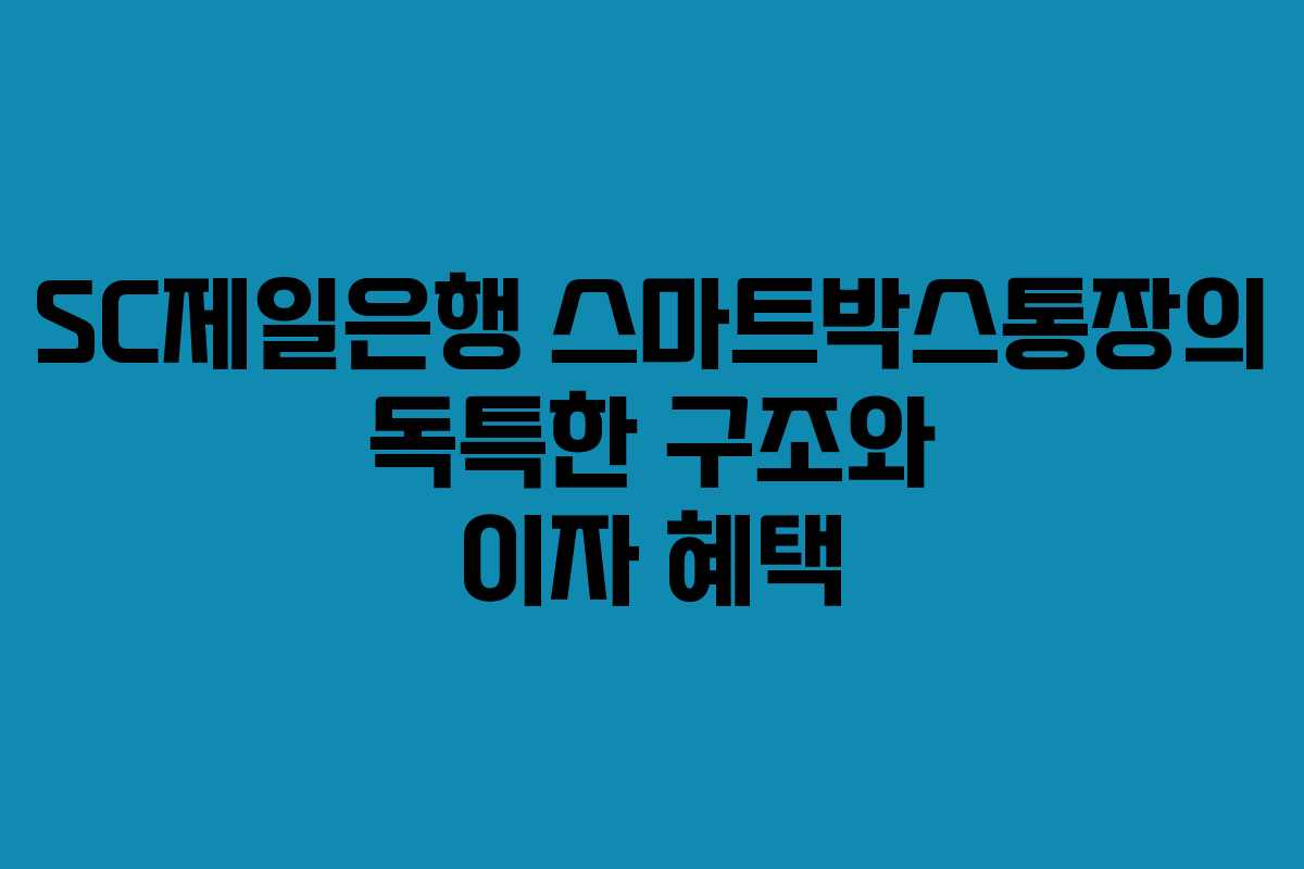 SC제일은행 스마트박스통장의 독특한 구조와 이자 혜택