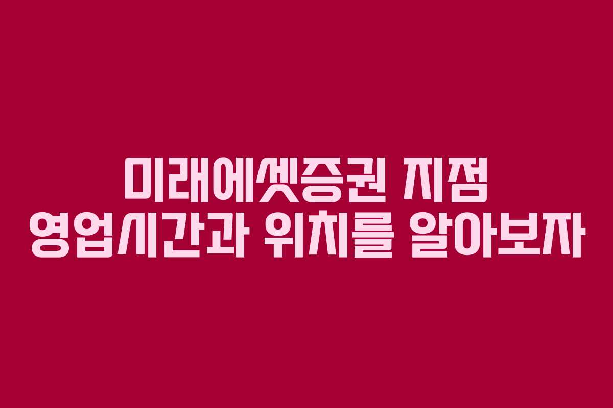미래에셋증권 지점 영업시간과 위치를 알아보자