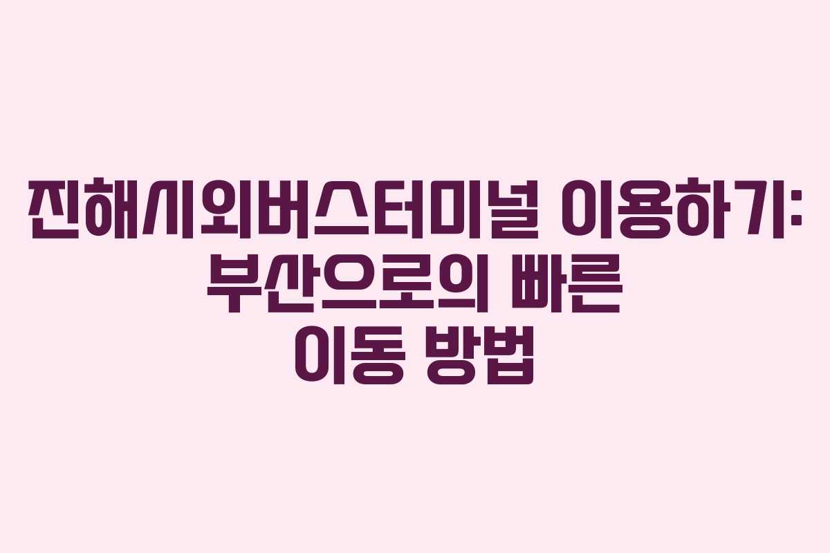 진해시외버스터미널 이용하기: 부산으로의 빠른 이동 방법