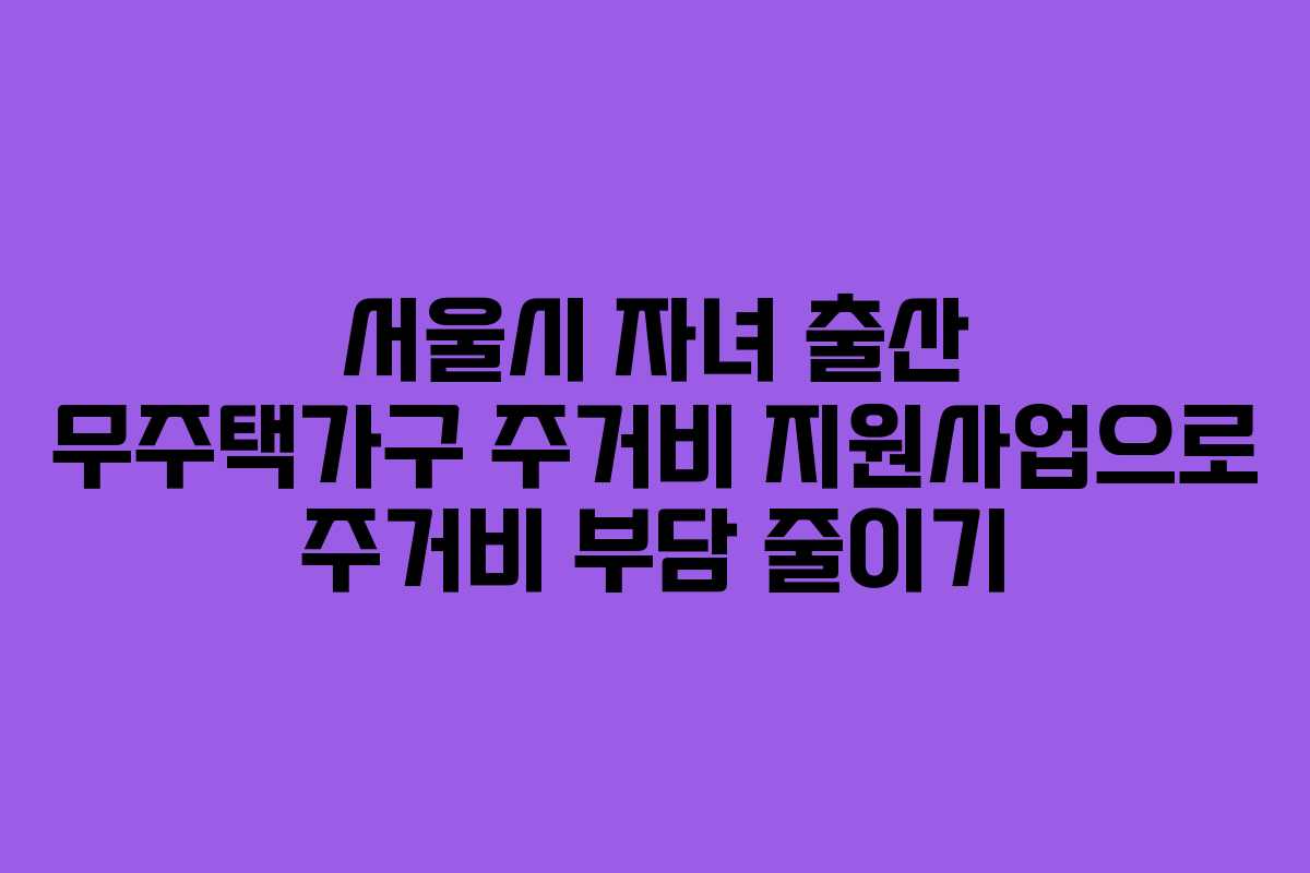 서울시 자녀 출산 무주택가구 주거비 지원사업으로 주거비 부담 줄이기