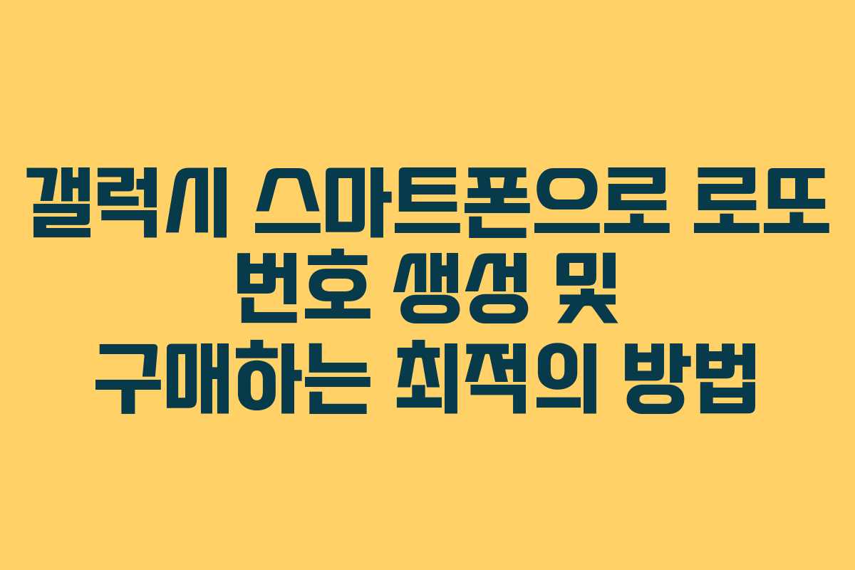 갤럭시 스마트폰으로 로또 번호 생성 및 구매하는 최적의 방법