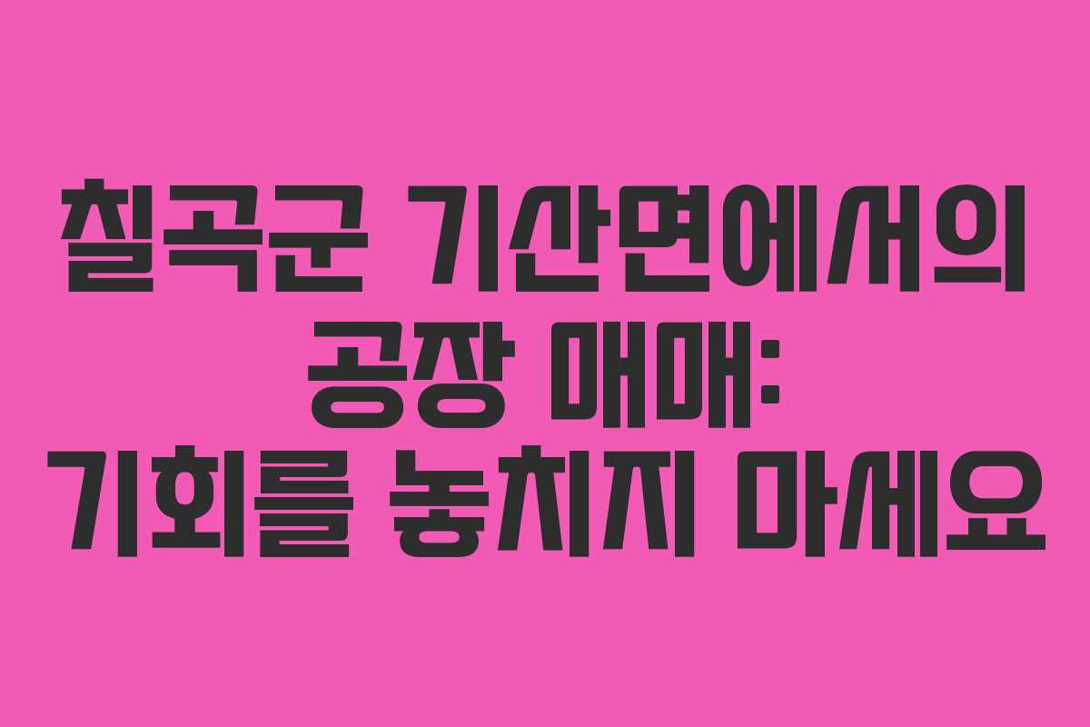 칠곡군 기산면에서의 공장 매매: 기회를 놓치지 마세요