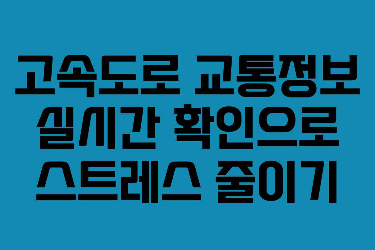 고속도로 교통정보 실시간 확인으로 스트레스 줄이기