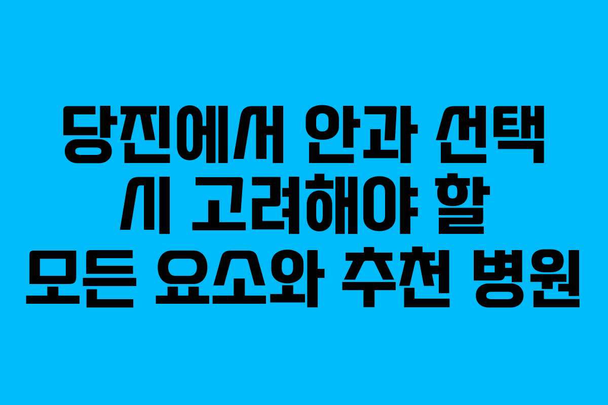 당진에서 안과 선택 시 고려해야 할 모든 요소와 추천 병원